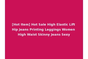 [Hot Item] Hot Sale High Elastic Lift Hip Jeans Printing Leggings Women High Waist Skinny Jeans Sexy