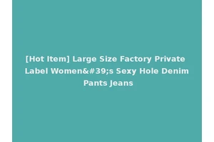 [Hot Item] Large Size Factory Private Label Women's Sexy Hole Denim Pants Jeans