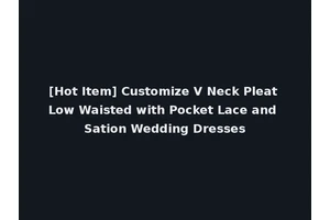 [Hot Item] Customize V Neck Pleat Low Waisted with Pocket Lace and Sation Wedding Dresses