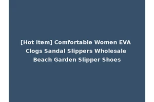 [Hot Item] Comfortable Women EVA Clogs Sandal Slippers Wholesale Beach Garden Slipper Shoes