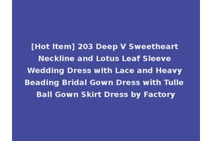 [Hot Item] 203 Deep V Sweetheart Neckline and Lotus Leaf Sleeve Wedding Dress with Lace and Heavy Beading Bridal Gown Dress with Tulle Ball Gown Skirt Dress by Factory