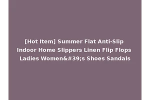 [Hot Item] Summer Flat Anti-Slip Indoor Home Slippers Linen Flip Flops Ladies Women's Shoes Sandals
