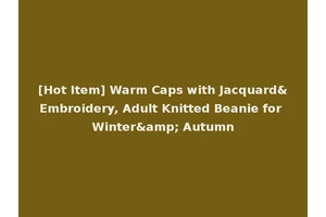 [Hot Item] Warm Caps with Jacquard&Embroidery, Adult Knitted Beanie for Winter&amp; Autumn