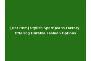 [Hot Item] Stylish Sport Jeans Factory Offering Durable Fashion Options