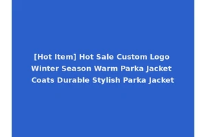 [Hot Item] Hot Sale Custom Logo Winter Season Warm Parka Jacket Coats Durable Stylish Parka Jacket