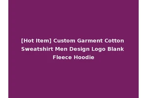 [Hot Item] Custom Garment Cotton Sweatshirt Men Design Logo Blank Fleece Hoodie
