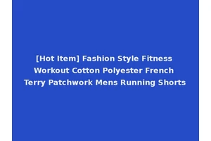 [Hot Item] Fashion Style Fitness Workout Cotton Polyester French Terry Patchwork Mens Running Shorts