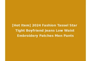 [Hot Item] 2024 Fashion Tassel Star Tight Boyfriend Jeans Low Waist Embroidery Patches Men Pants