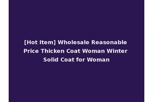 [Hot Item] Wholesale Reasonable Price Thicken Coat Woman Winter Solid Coat for Woman