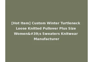 [Hot Item] Custom Winter Turtleneck Loose Knitted Pullover Plus Size Women's Sweaters Knitwear Manufacturer
