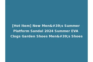 [Hot Item] New Men's Summer Platform Sandal 2024 Summer EVA Clogs Garden Shoes Men's Shoes