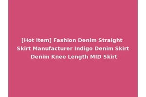 [Hot Item] Fashion Denim Straight Skirt Manufacturer Indigo Denim Skirt Denim Knee Length MID Skirt