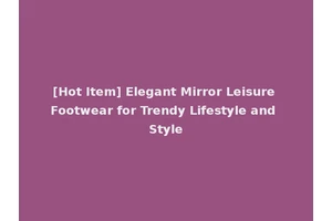 [Hot Item] Elegant Mirror Leisure Footwear for Trendy Lifestyle and Style