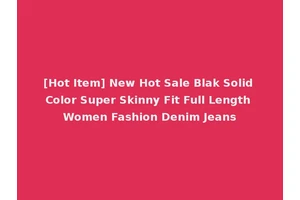 [Hot Item] New Hot Sale Blak Solid Color Super Skinny Fit Full Length Women Fashion Denim Jeans