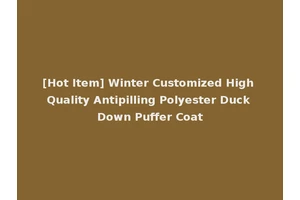 [Hot Item] Winter Customized High Quality Antipilling Polyester Duck Down Puffer Coat