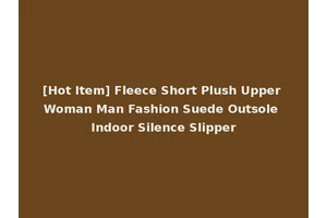 [Hot Item] Fleece Short Plush Upper Woman Man Fashion Suede Outsole Indoor Silence Slipper
