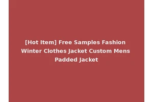 [Hot Item] Free Samples Fashion Winter Clothes Jacket Custom Mens Padded Jacket