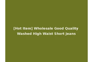 [Hot Item] Wholesale Good Quality Washed High Waist Short Jeans