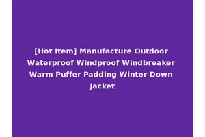 [Hot Item] Manufacture Outdoor Waterproof Windproof Windbreaker Warm Puffer Padding Winter Down Jacket