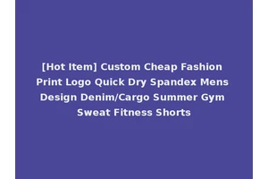 [Hot Item] Custom Cheap Fashion Print Logo Quick Dry Spandex Mens Design Denim/Cargo Summer Gym Sweat Fitness Shorts