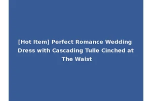 [Hot Item] Perfect Romance Wedding Dress with Cascading Tulle Cinched at The Waist