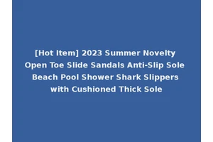 [Hot Item] 2023 Summer Novelty Open Toe Slide Sandals Anti-Slip Sole Beach Pool Shower Shark Slippers with Cushioned Thick Sole