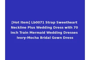 [Hot Item] Lb0071 Strap Sweetheart Neckline Plus Wedding Dress with 70 Inch Train Mermaid Wedding Dresses Ivory-Mocha Bridal Gown Dress