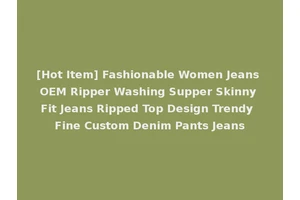[Hot Item] Fashionable Women Jeans OEM Ripper Washing Supper Skinny Fit Jeans Ripped Top Design Trendy Fine Custom Denim Pants Jeans