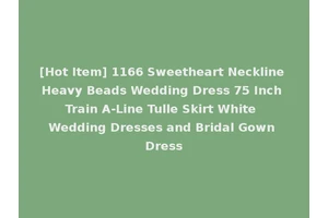 [Hot Item] 1166 Sweetheart Neckline Heavy Beads Wedding Dress 75 Inch Train A-Line Tulle Skirt White Wedding Dresses and Bridal Gown Dress
