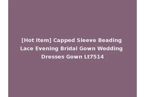 [Hot Item] Capped Sleeve Beading Lace Evening Bridal Gown Wedding Dresses Gown Lt7514