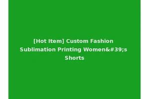 [Hot Item] Custom Fashion Sublimation Printing Women's Shorts