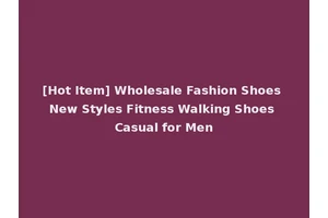 [Hot Item] Wholesale Fashion Shoes New Styles Fitness Walking Shoes Casual for Men