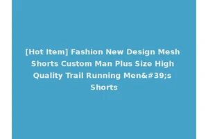 [Hot Item] Fashion New Design Mesh Shorts Custom Man Plus Size High Quality Trail Running Men's Shorts