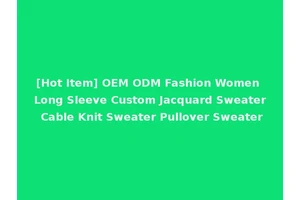 [Hot Item] OEM ODM Fashion Women Long Sleeve Custom Jacquard Sweater Cable Knit Sweater Pullover Sweater