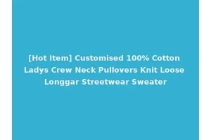 [Hot Item] Customised 100% Cotton Ladys Crew Neck Pullovers Knit Loose Longgar Streetwear Sweater