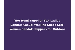[Hot Item] Supplier EVA Ladies Sandals Casual Walking Shoes Soft Women Sandals Slippers for Outdoor