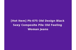 [Hot Item] Pk-075 Old Design Black Sexy Composite Pile Old Feeling Woman Jeans