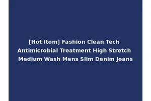 [Hot Item] Fashion Clean Tech Antimicrobial Treatment High Stretch Medium Wash Mens Slim Denim Jeans