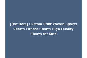 [Hot Item] Custom Print Woven Sports Shorts Fitness Shorts High Quality Shorts for Men