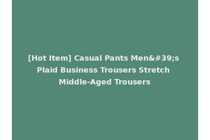 [Hot Item] Casual Pants Men's Plaid Business Trousers Stretch Middle-Aged Trousers