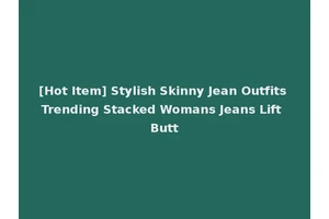 [Hot Item] Stylish Skinny Jean Outfits Trending Stacked Womans Jeans Lift Butt