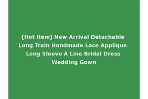 [Hot Item] New Arrival Detachable Long Train Handmade Lace Applique Long Sleeve A Line Bridal Dress Wedding Gown