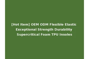 [Hot Item] OEM ODM Flexible Elastic Exceptional Strength Durability Supercritical Foam TPU Insoles