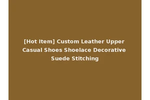 [Hot Item] Custom Leather Upper Casual Shoes Shoelace Decorative Suede Stitching