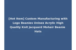 [Hot Item] Custom Manufacturing with Logo Beanies Unisex Acrylic High Quality Knit Jacquard Mohair Beanie Hats