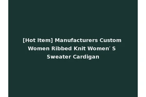 [Hot Item] Manufacturers Custom Women Ribbed Knit Women′ S Sweater Cardigan