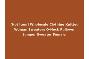[Hot Item] Wholesale Clothing Knitted Woman Sweaters O-Neck Pullover Jumper Sweater Female