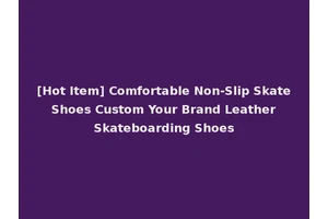 [Hot Item] Comfortable Non-Slip Skate Shoes Custom Your Brand Leather Skateboarding Shoes