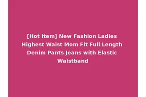 [Hot Item] New Fashion Ladies Highest Waist Mom Fit Full Length Denim Pants Jeans with Elastic Waistband