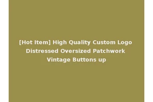 [Hot Item] High Quality Custom Logo Distressed Oversized Patchwork Vintage Buttons up